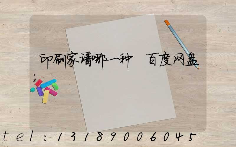 印刷家谱哪一种 百度网盘